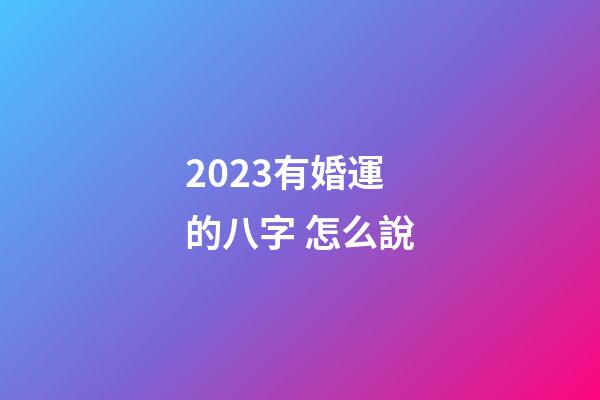 2023有婚運的八字 怎么說